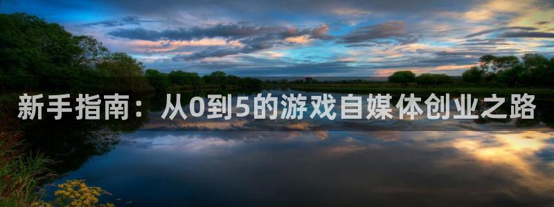 奇亿娱乐注册测速：新手指南：从0到5的游戏自媒体创业之路