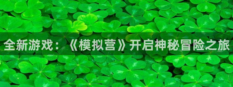 奇亿娱乐升级5994月：全新游戏：《模拟营》开启神秘冒险之旅