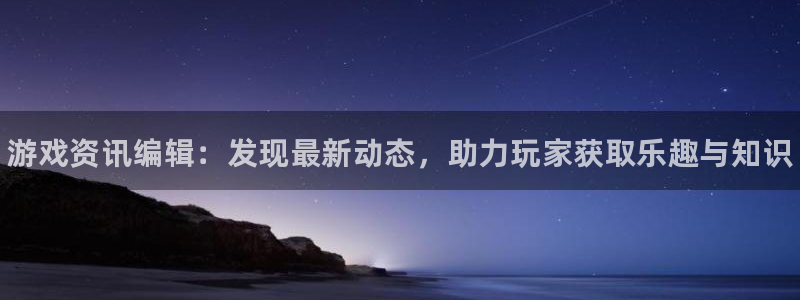 奇亿娱乐直属：游戏资讯编辑：发现最新动态，助力玩家获取乐趣与