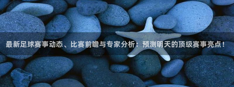奇亿娱乐2登录：最新足球赛事动态、比赛前瞻与专家分析：预测明