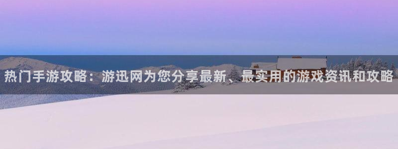 奇亿娱乐4招商：热门手游攻略：游迅网为您分享最新、最实用的游