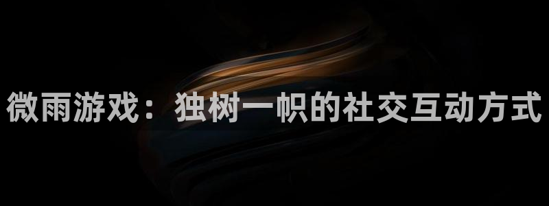 手机奇亿娱乐下载安装：微雨游戏：独树一帜的社交互动方式