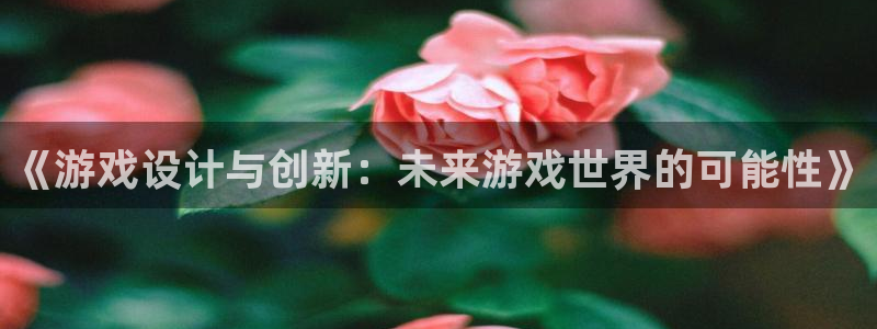 奇亿娱乐官网：《游戏设计与创新：未来游戏世界的可能性》