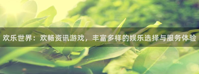 奇亿娱乐：欢乐世界：欢畅资讯游戏，丰富多样的娱乐选择与服务体