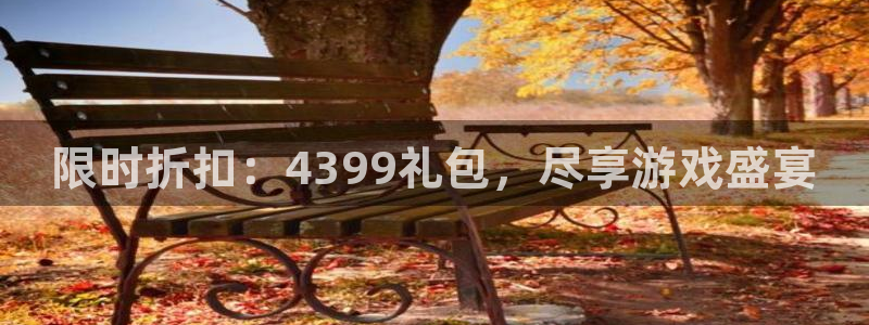 奇亿娱乐测速登陆：限时折扣：4399礼包，尽享游戏盛宴