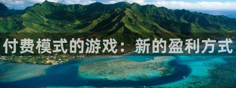 奇亿娱乐手机网页版登录：付费模式的游戏：新的盈利方式