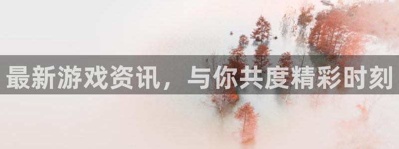 奇亿娱乐直属：最新游戏资讯，与你共度精彩时刻